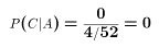 $$P( C | A ) = {0 \over 4/52} = 0$$