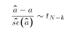 $${\hat{a} - a \over \hat{se}(\hat{a}) } \sim t_{N-k}$$