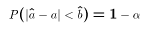 $$P( |\hat{a}-a| <\hat{b} ) = 1-\alpha\eqno{(*)}$$