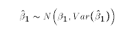 $$\hat\beta_1 \sim N\Bigl(\beta_1,Var(\hat\beta_1)\Bigr)$$